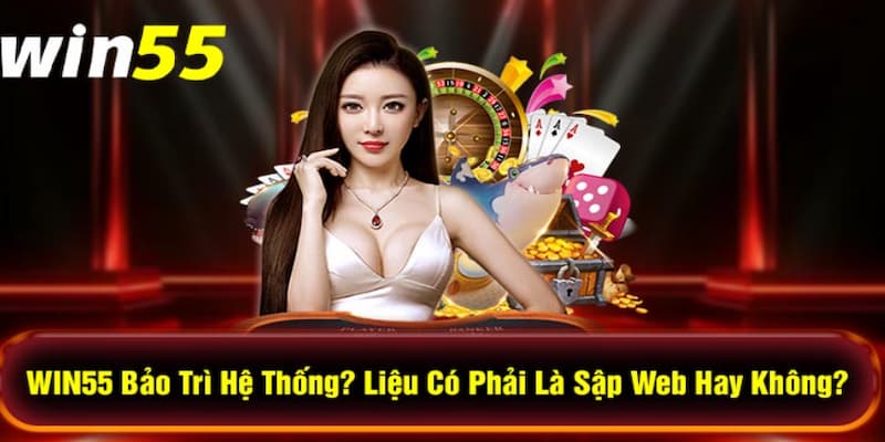 Nhà cái Win55 bảo trì khiến người chơi không thể truy cập