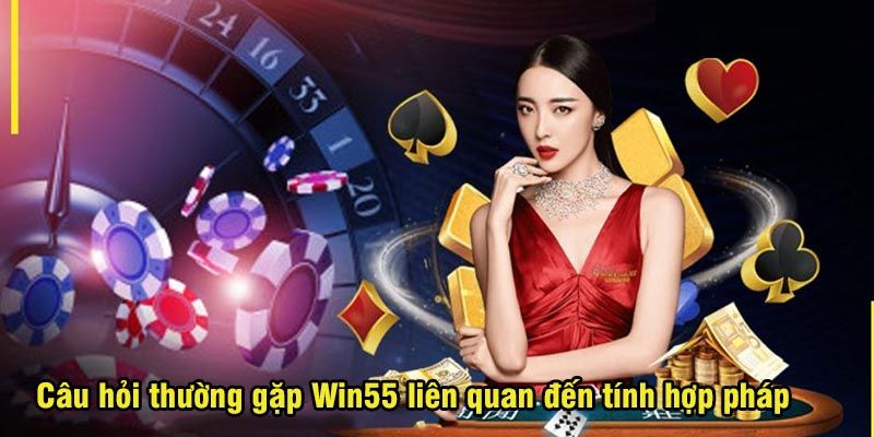 Win55 có hợp pháp không? Giải đáp thắc mắc