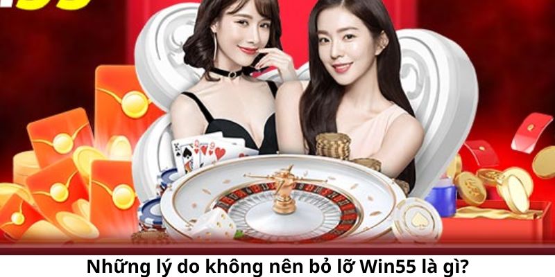 Những lý do mà bạn không nên bỏ lỡ sân chơi Win55