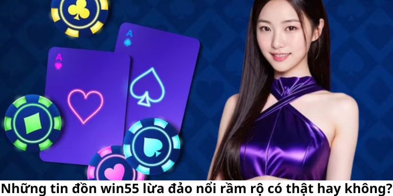 Những tin đồn Win55 lừa đảo là hoàn toàn không đúng sự thật